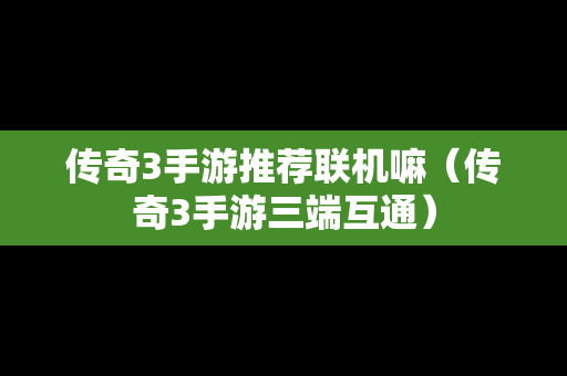 传奇3手游推荐联机嘛（传奇3手游三端互通）