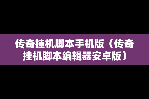 传奇挂机脚本手机版（传奇挂机脚本编辑器安卓版）