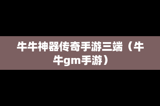 牛牛神器传奇手游三端（牛牛gm手游）