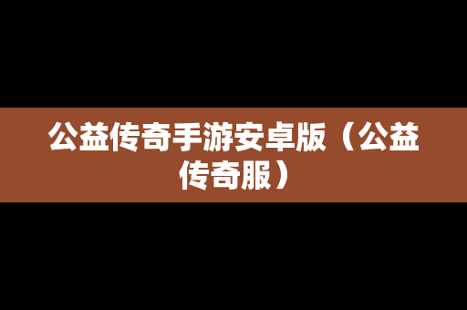 公益传奇手游安卓版（公益传奇服）