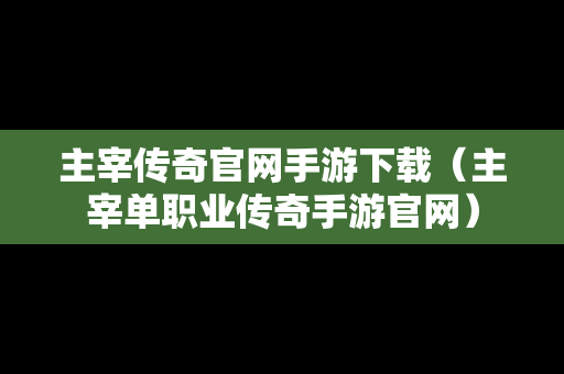 主宰传奇官网手游下载（主宰单职业传奇手游官网）