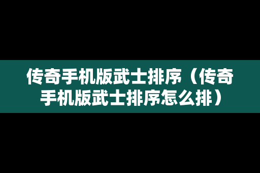 传奇手机版武士排序（传奇手机版武士排序怎么排）