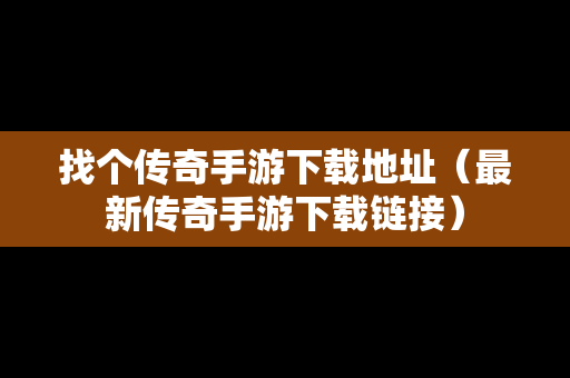 找个传奇手游下载地址（最新传奇手游下载链接）