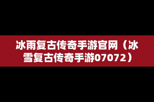 冰雨复古传奇手游官网（冰雪复古传奇手游07072）