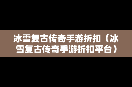 冰雪复古传奇手游折扣（冰雪复古传奇手游折扣平台）