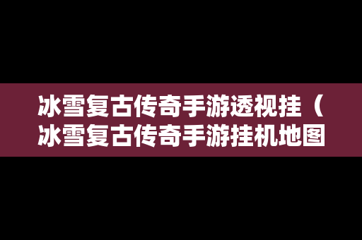 冰雪复古传奇手游透视挂（冰雪复古传奇手游挂机地图）