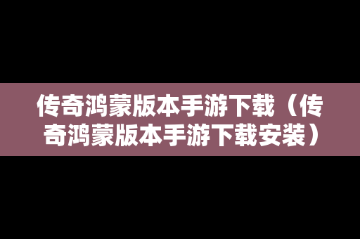 传奇鸿蒙版本手游下载（传奇鸿蒙版本手游下载安装）
