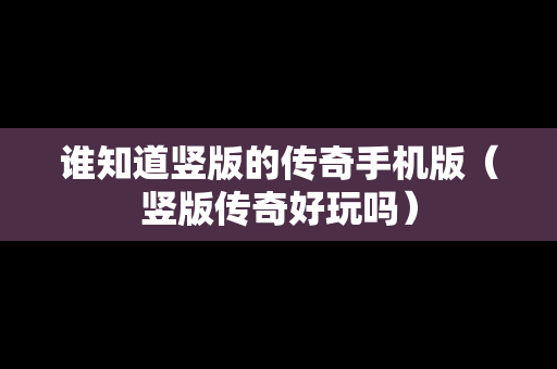 谁知道竖版的传奇手机版（竖版传奇好玩吗）