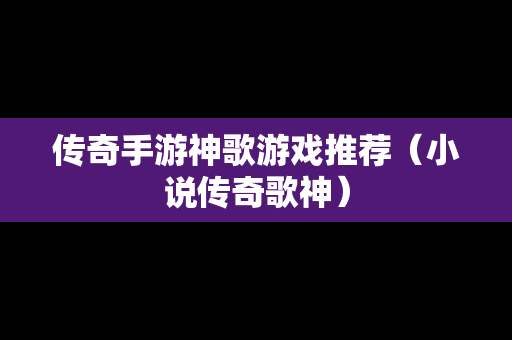 传奇手游神歌游戏推荐（小说传奇歌神）