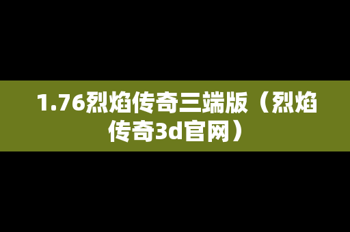 1.76烈焰传奇三端版（烈焰传奇3d官网）