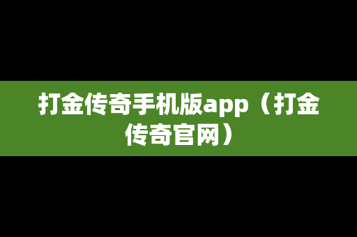 打金传奇手机版app（打金传奇官网）