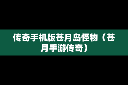 传奇手机版苍月岛怪物（苍月手游传奇）