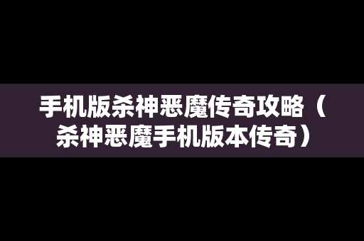 手机版杀神恶魔传奇攻略（杀神恶魔手机版本传奇）