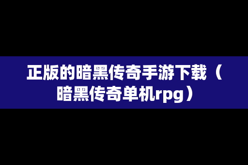 正版的暗黑传奇手游下载（暗黑传奇单机rpg）