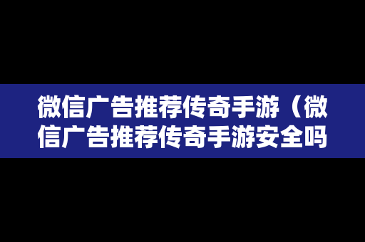 微信广告推荐传奇手游（微信广告推荐传奇手游安全吗）