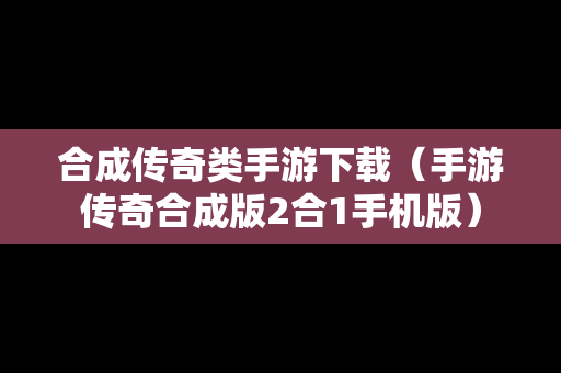 合成传奇类手游下载（手游传奇合成版2合1手机版）