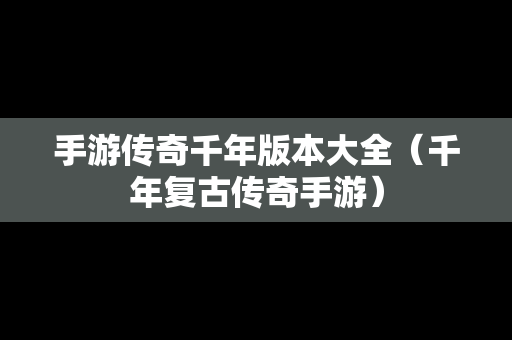手游传奇千年版本大全（千年复古传奇手游）
