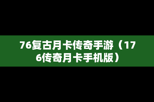 76复古月卡传奇手游（176传奇月卡手机版）