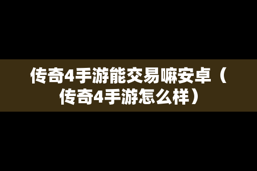 传奇4手游能交易嘛安卓（传奇4手游怎么样）