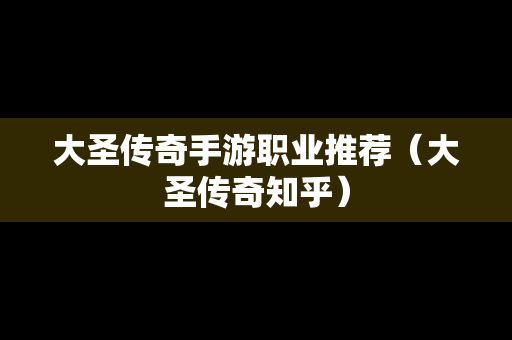 大圣传奇手游职业推荐（大圣传奇知乎）-第1张图片-传奇手游SF发布网