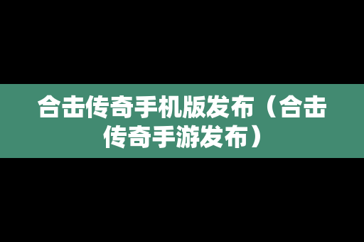 合击传奇手机版发布（合击传奇手游发布）-第1张图片-传奇手游SF发布网