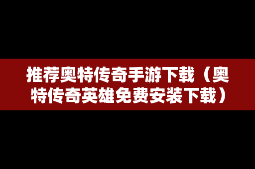 推荐奥特传奇手游下载（奥特传奇英雄免费安装下载）