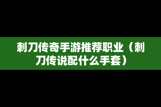 刺刀传奇手游推荐职业（刺刀传说配什么手套）