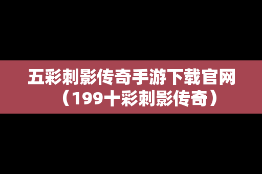五彩刺影传奇手游下载官网（199十彩刺影传奇）