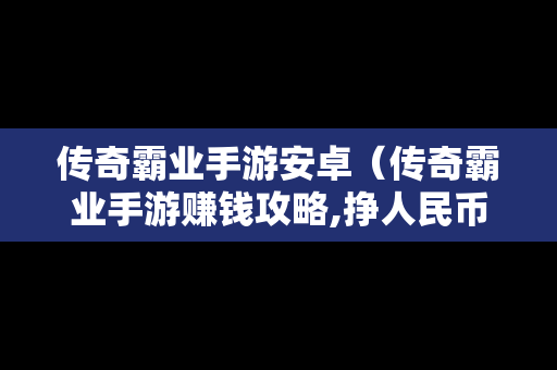 传奇霸业手游安卓（传奇霸业手游赚钱攻略,挣人民币的方法）-第1张图片-传奇手游SF发布网