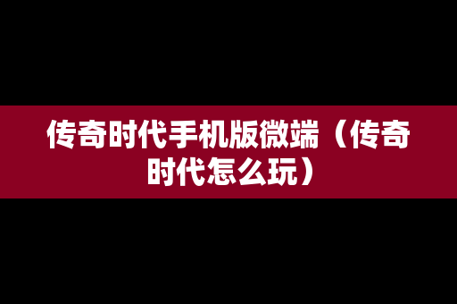 传奇时代手机版微端（传奇时代怎么玩）