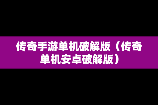 传奇手游单机破解版（传奇单机安卓破解版）