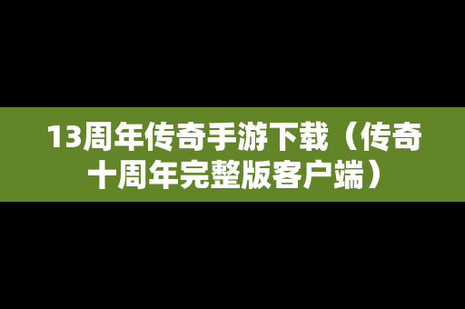 13周年传奇手游下载（传奇十周年完整版客户端）