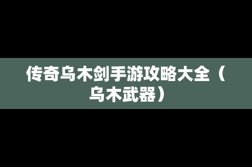 传奇乌木剑手游攻略大全（乌木武器）