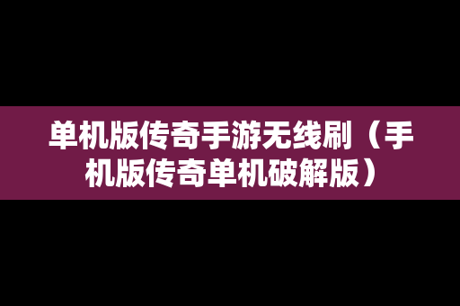 单机版传奇手游无线刷（手机版传奇单机破解版）