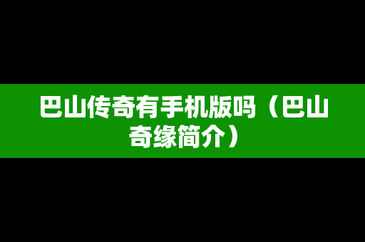巴山传奇有手机版吗（巴山奇缘简介）