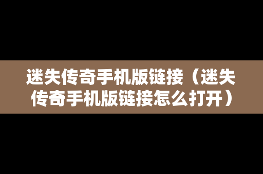 迷失传奇手机版链接（迷失传奇手机版链接怎么打开）