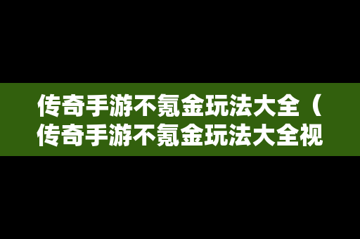 传奇手游不氪金玩法大全（传奇手游不氪金玩法大全视频）