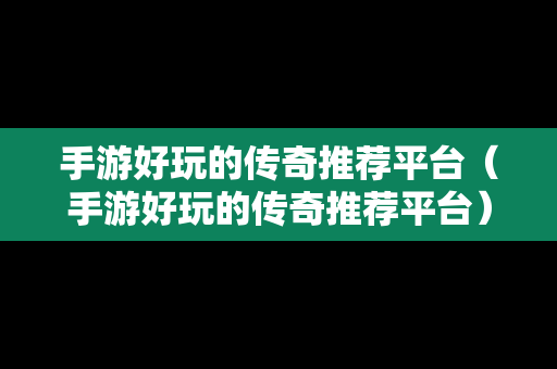 手游好玩的传奇推荐平台（手游好玩的传奇推荐平台）