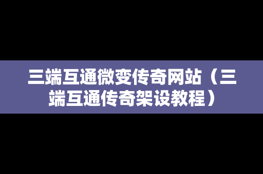 三端互通微变传奇网站（三端互通传奇架设教程）