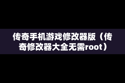 传奇手机游戏修改器版（传奇修改器大全无需root）