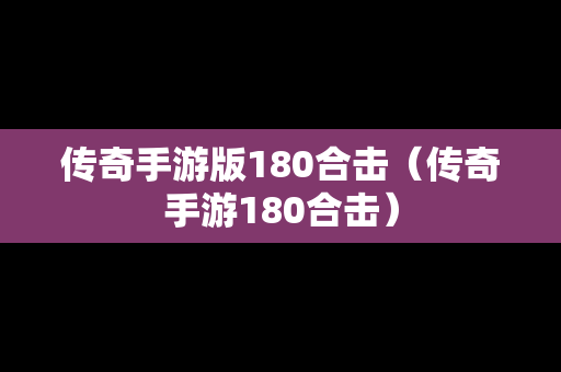 传奇手游版180合击（传奇手游180合击）