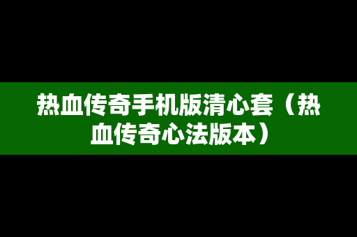 热血传奇手机版清心套（热血传奇心法版本）