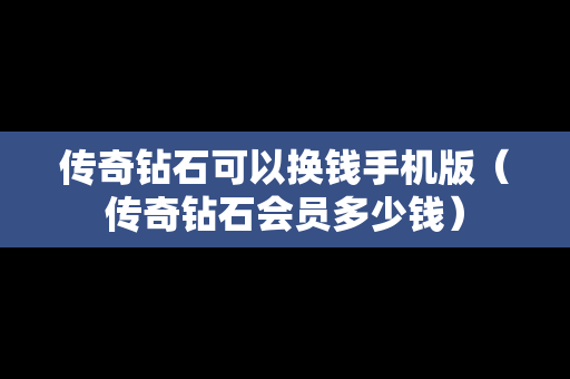传奇钻石可以换钱手机版（传奇钻石会员多少钱）