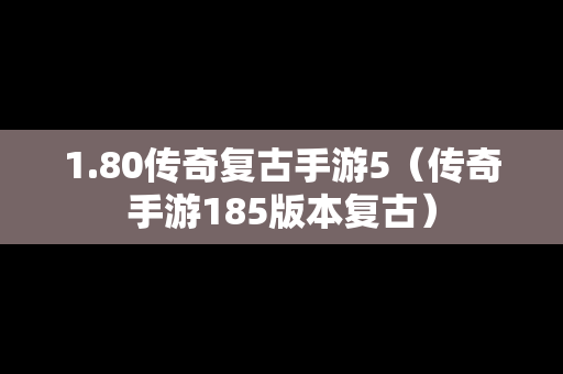 1.80传奇复古手游5（传奇手游185版本复古）