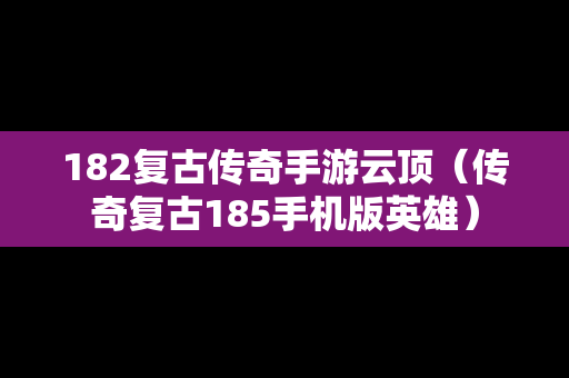 182复古传奇手游云顶（传奇复古185手机版英雄）