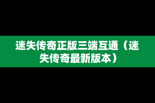 迷失传奇正版三端互通（迷失传奇最新版本）