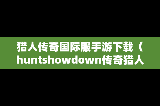 猎人传奇国际服手游下载（huntshowdown传奇猎人）