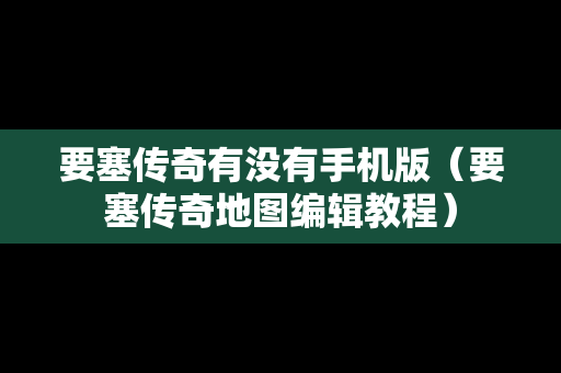 要塞传奇有没有手机版（要塞传奇地图编辑教程）