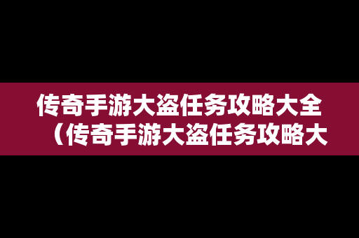 传奇手游大盗任务攻略大全（传奇手游大盗任务攻略大全视频）