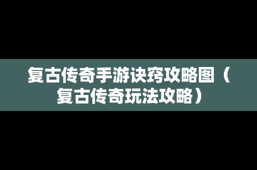 复古传奇手游诀窍攻略图（复古传奇玩法攻略）
